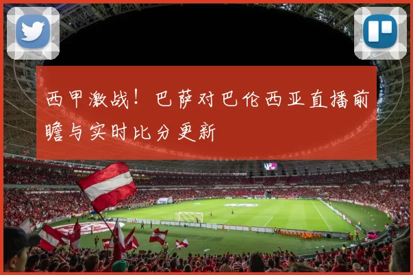 西甲激战！巴萨对巴伦西亚直播前瞻与实时比分更新