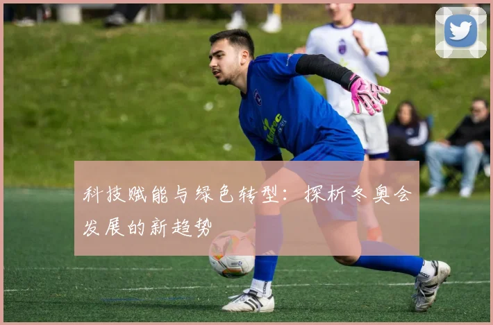 科技赋能与绿色转型：探析冬奥会发展的新趋势