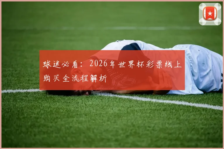 球迷必看：2026年世界杯彩票线上购买全流程解析