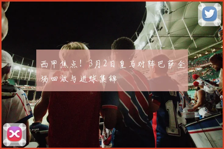 西甲焦点！3月2日皇马对阵巴萨全场回放与进球集锦