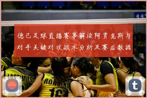 德已足球直播赛事解读阿贾克斯与对手关键对攻战术分析及赛后数据影响